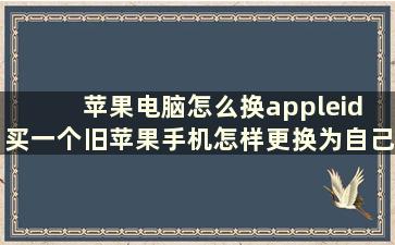 苹果电脑怎么换appleid 买一个旧苹果手机怎样更换为自己的ID